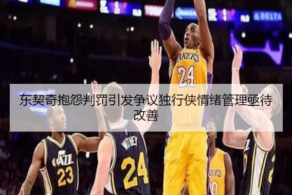 东契奇抱怨判罚引发争议独行侠情绪管理亟待改善